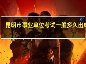 昆明市事业单位考试一般多久出成绩