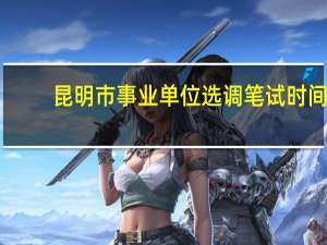 昆明市事业单位选调笔试时间