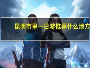 昆明市里一日游推荐什么地方