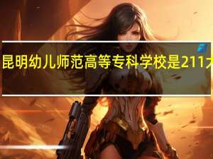 昆明幼儿师范高等专科学校是211大学吗