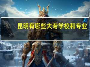 昆明有哪些大专学校和专业