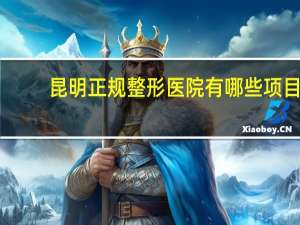 昆明正规整形医院有哪些项目 昆明市哪个医院做全切双眼皮好