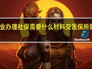 昆明灵活就业办理社保需要什么材料交医保所需资料证明有哪些