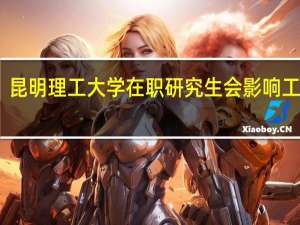 昆明理工大学在职研究生会影响工作吗