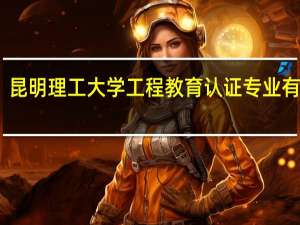 昆明理工大学工程教育认证专业有哪些
