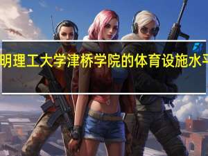 昆明理工大学津桥学院的体育设施水平怎么样