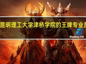 昆明理工大学津桥学院的王牌专业是什么