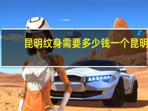 昆明纹身需要多少钱一个 昆明那里有纹身的地方价钱又不贵