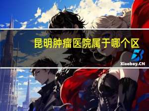 昆明肿瘤医院属于哪个区（昆明肿瘤医院）