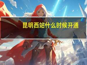 昆明西站什么时候开通