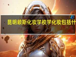 昆明赖斯化妆学校学化妆包括什么
