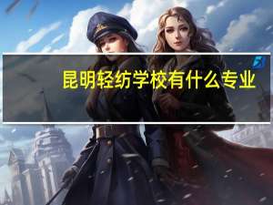 昆明轻纺学校有什么专业