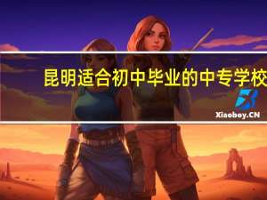 昆明适合初中毕业的中专学校