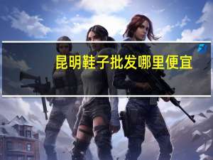 昆明鞋子批发哪里便宜