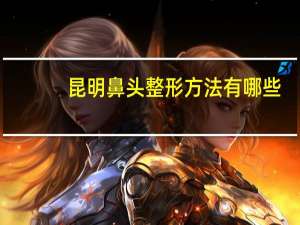 昆明鼻头整形方法有哪些，在昆明生活对鼻炎有效果吗