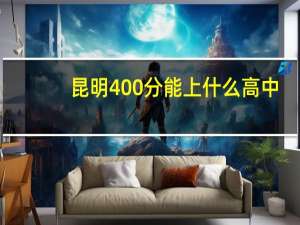 昆明400分能上什么高中