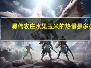 昊伟农庄 水果玉米的热量是多少