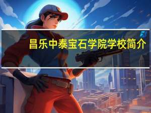 昌乐中泰宝石学院学校简介