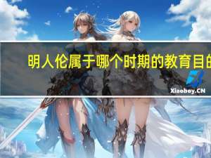 明人伦属于哪个时期的教育目的