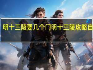 明十三陵要几个门 明十三陵攻略自由行