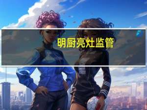 明厨亮灶监管（明厨亮灶是什么意思）