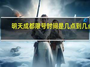 明天成都限号时间是几点到几点（成都限号时间是几点到几点）