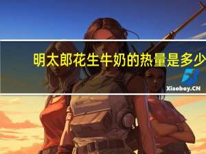 明太郎花生牛奶的热量是多少