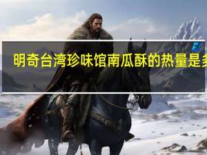 明奇 台湾珍味馆南瓜酥的热量是多少