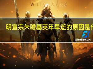 明宣宗朱瞻基英年早逝的原因是什么
