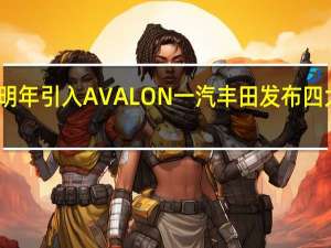 明年引入AVALON  一汽丰田发布四大战略