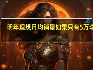 明年理想月均销量如果只有5万 李想：我就要去找工作了