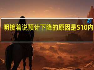 明接着说 预计下降的原因是S10内降价