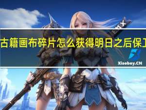 明日之后保卫古籍画布碎片怎么获得 明日之后保卫古籍画布碎片获取