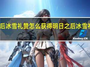 明日之后冰雪礼赞怎么获得 明日之后冰雪礼赞获取攻略