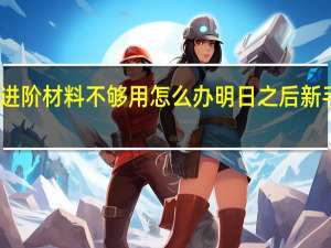 明日之后进阶材料不够用怎么办 明日之后新手护甲进阶指南