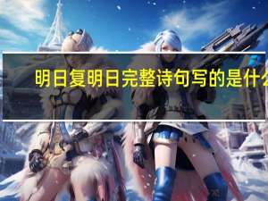 明日复明日完整诗句写的是什么（明日复明日完整诗句）