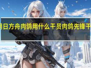 明日方舟肉鸽用什么干员 肉鸽先锋干员推荐