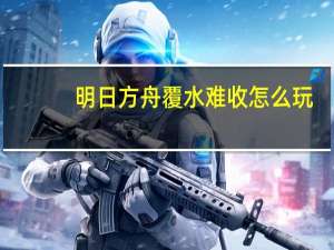 明日方舟覆水难收怎么玩-覆水难收攻略一览