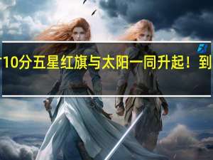 明日6时10分五星红旗与太阳一同升起！ 到底什么情况呢