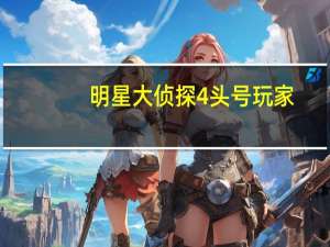 明星大侦探4头号玩家（明星大侦探4百度云）