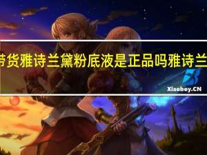 明星带货雅诗兰黛粉底液是正品吗 雅诗兰黛明星产品