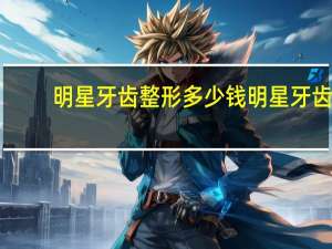 明星牙齿整形多少钱 明星牙齿都怎么整的