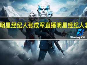 明星经纪人张成军直播 明星经纪人怎么考
