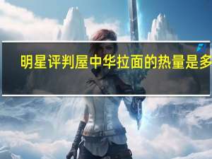 明星 评判屋 中华拉面的热量是多少