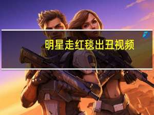 明星走红毯出丑视频（明星红毯出丑）