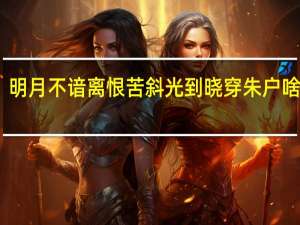 明月不谙离恨苦斜光到晓穿朱户啥意思（明月不谙离恨苦斜光到晓穿朱户）
