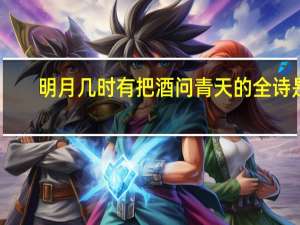 明月几时有把酒问青天的全诗是（明月几时有把酒问青天）