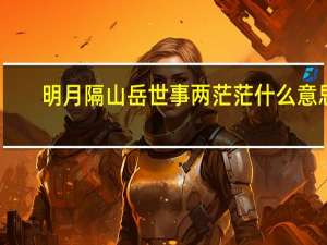 明月隔山岳世事两茫茫什么意思