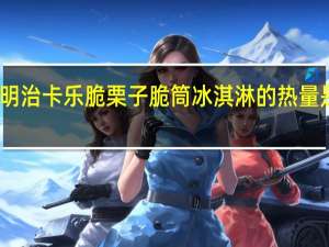 明治 卡乐脆栗子脆筒冰淇淋的热量是多少