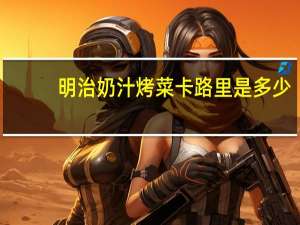 明治 奶汁烤菜卡路里是多少